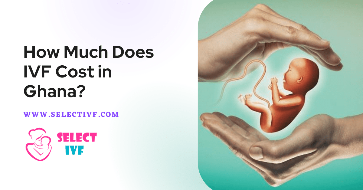 IVF Cost in Ghana 2023 - How Much Does Cost of IVF in Ghana?