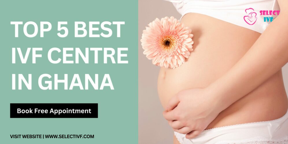 Best IVF Centre in Ghana 2024 Top 5 with High Success Rates